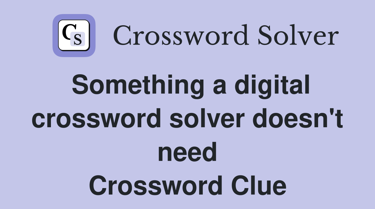 Something a digital crossword solver doesn't need Crossword Clue