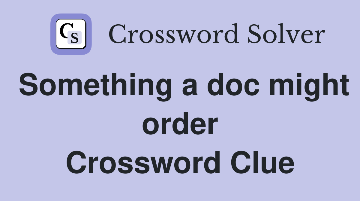 Something a doc might order Crossword Clue