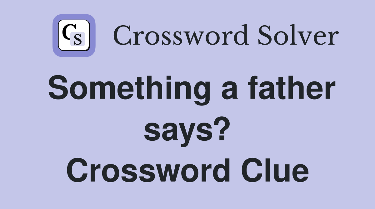 Something a father says? Crossword Clue
