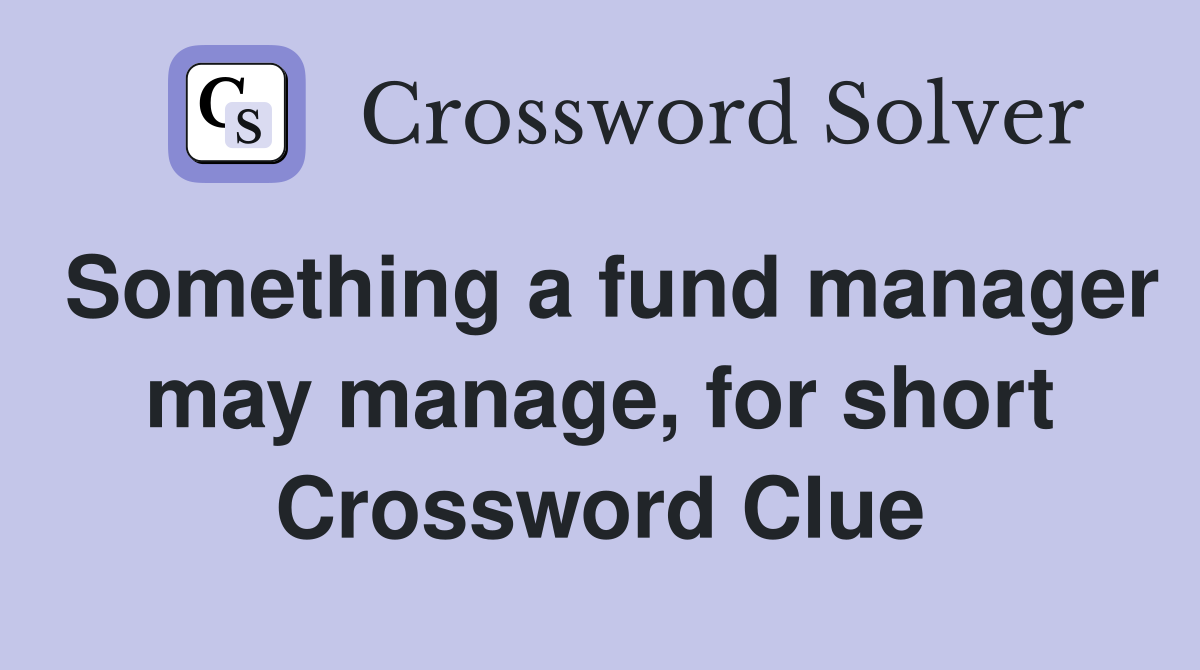 Something a fund manager may manage, for short Crossword Clue
