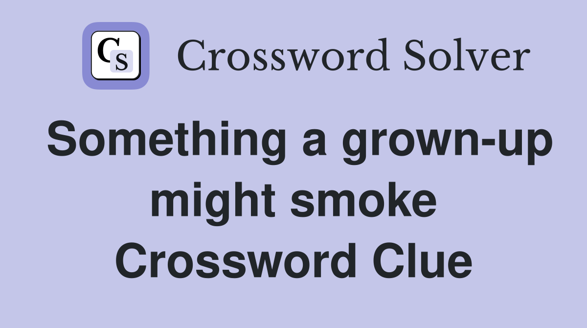 Something a grown-up might smoke Crossword Clue