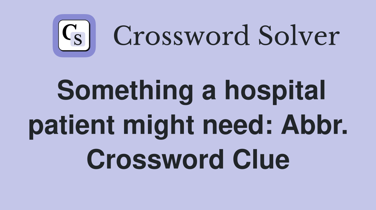 Something a hospital patient might need: Abbr. Crossword Clue