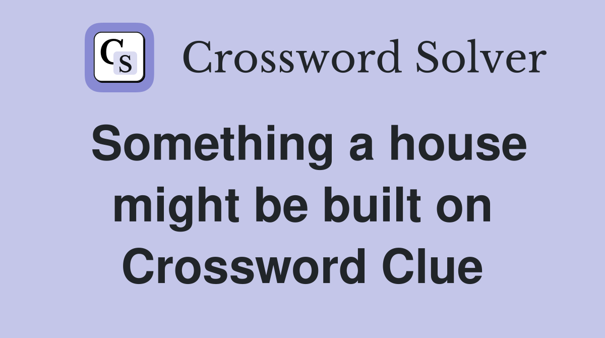 Something a house might be built on Crossword Clue