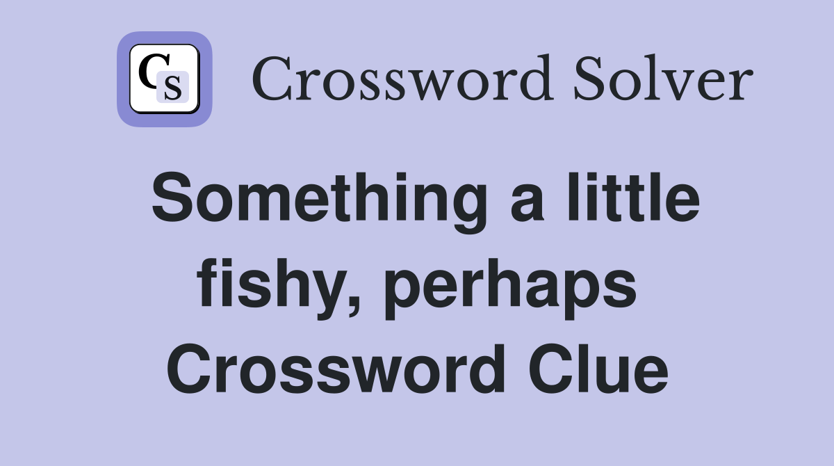 Something a little fishy, perhaps Crossword Clue