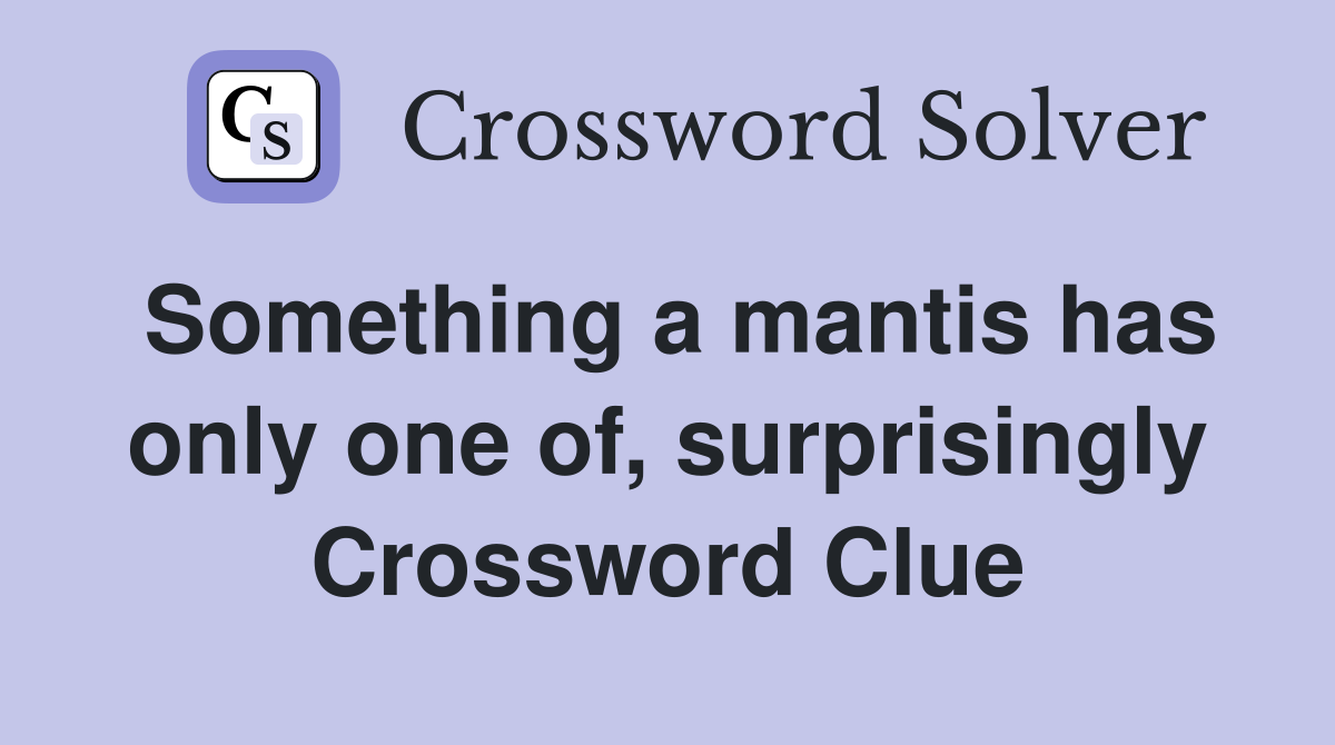 Something a mantis has only one of, surprisingly Crossword Clue