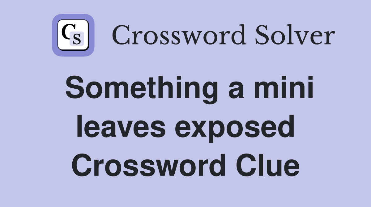 Something a mini leaves exposed Crossword Clue