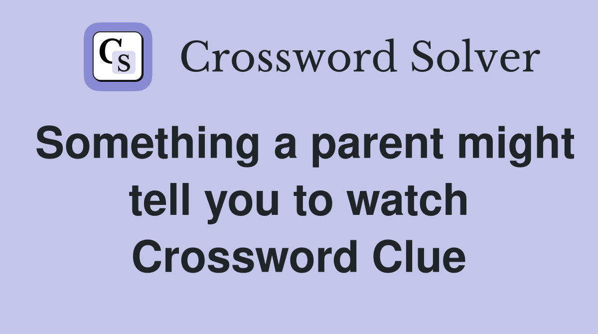 Something a parent might tell you to watch Crossword Clue