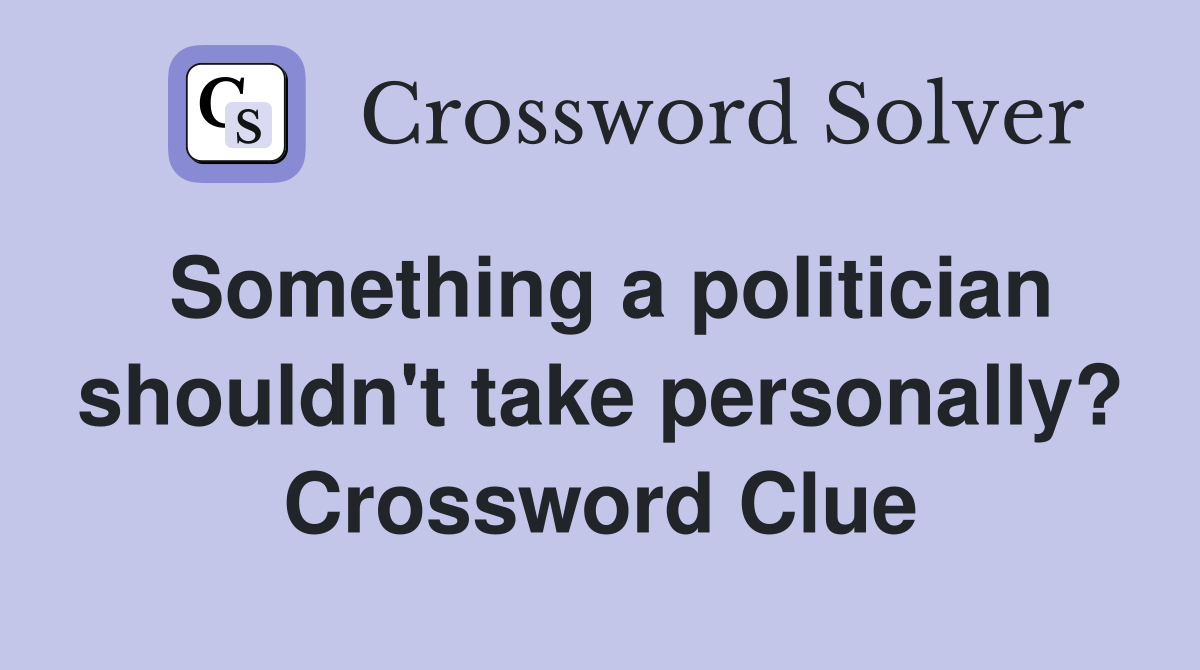 Something a politician shouldn't take personally? Crossword Clue