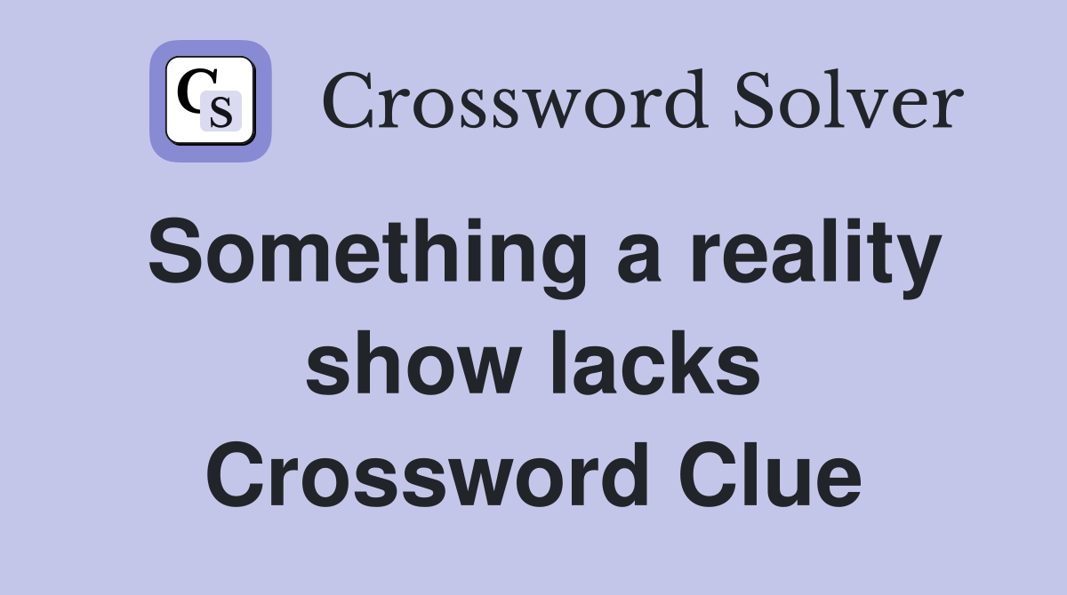Something a reality show lacks Crossword Clue