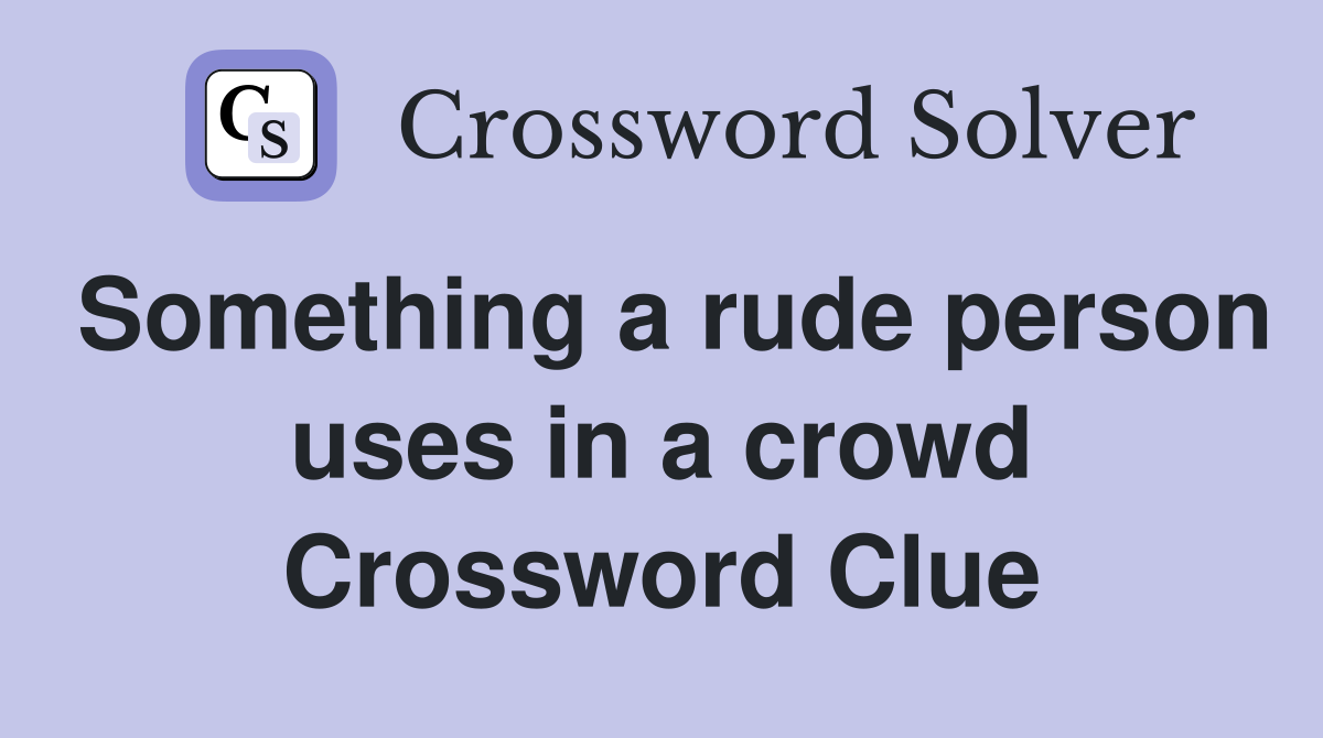 Something a rude person uses in a crowd Crossword Clue
