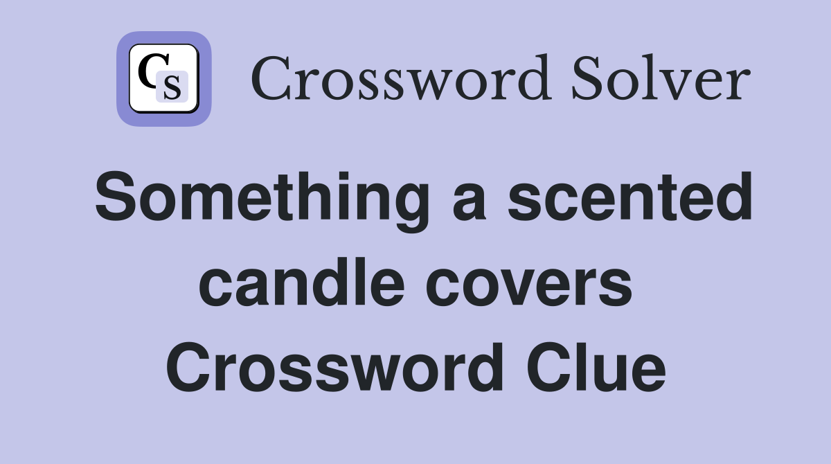 Something a scented candle covers Crossword Clue