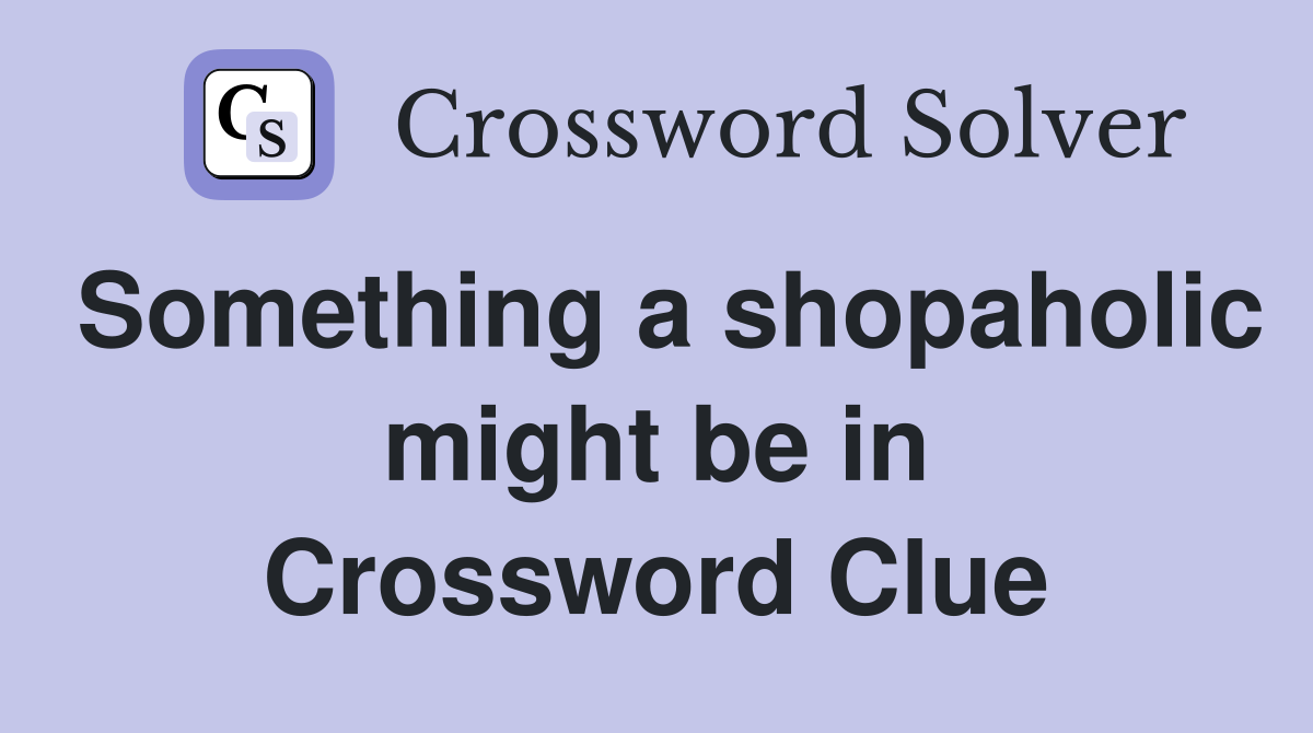 Something a shopaholic might be in Crossword Clue