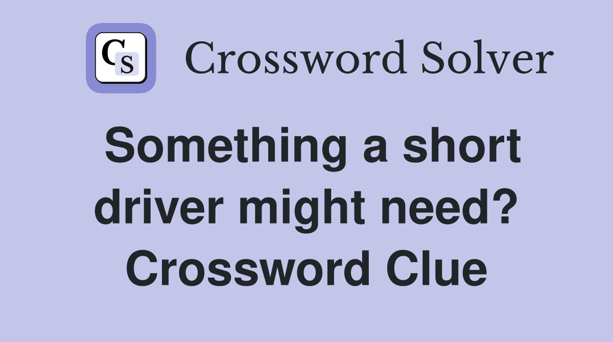 Something a short driver might need? Crossword Clue