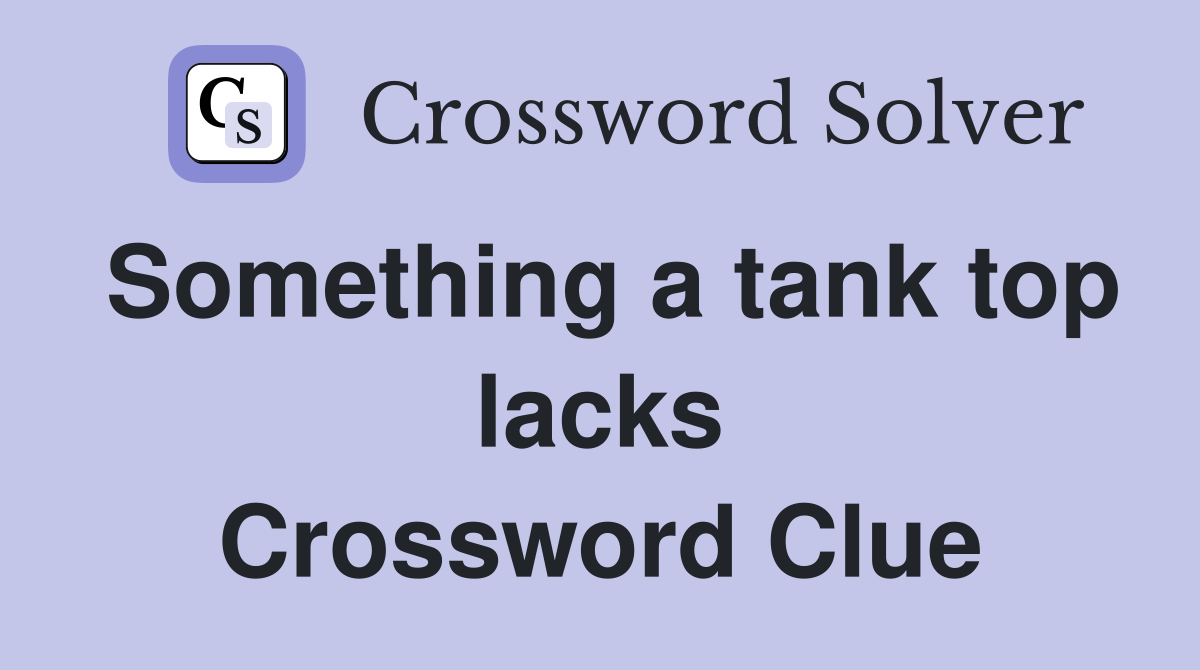 Something a tank top lacks Crossword Clue