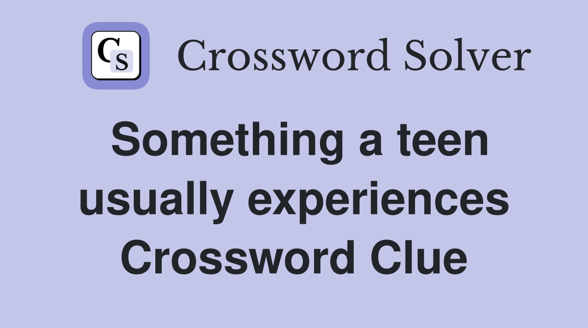 Something a teen usually experiences Crossword Clue