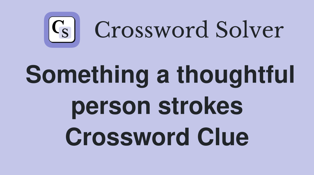 Something a thoughtful person strokes Crossword Clue