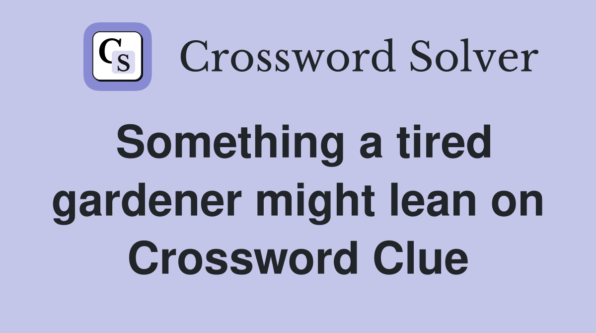 Something a tired gardener might lean on Crossword Clue