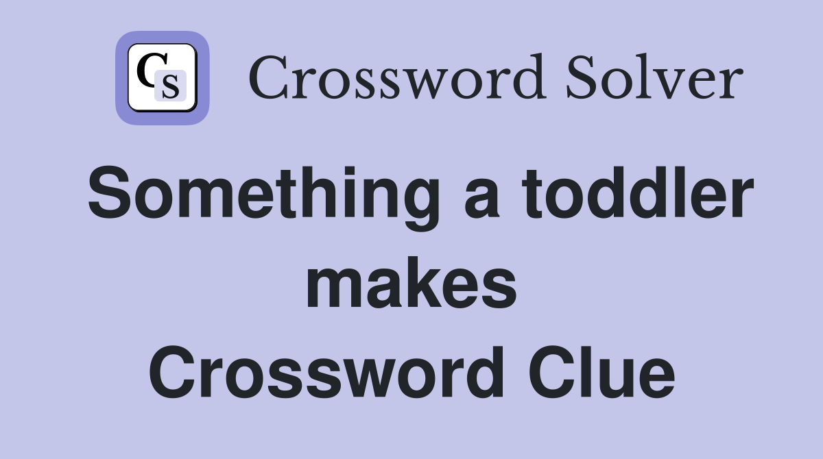 Something a toddler makes Crossword Clue