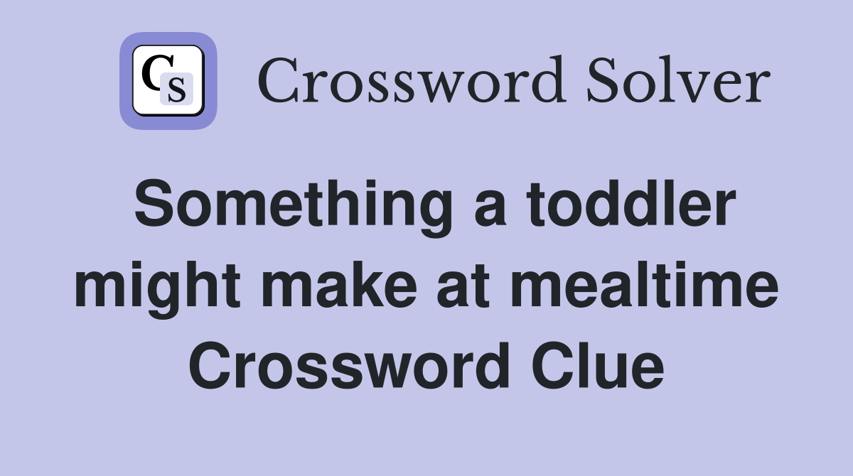 Something a toddler might make at mealtime Crossword Clue
