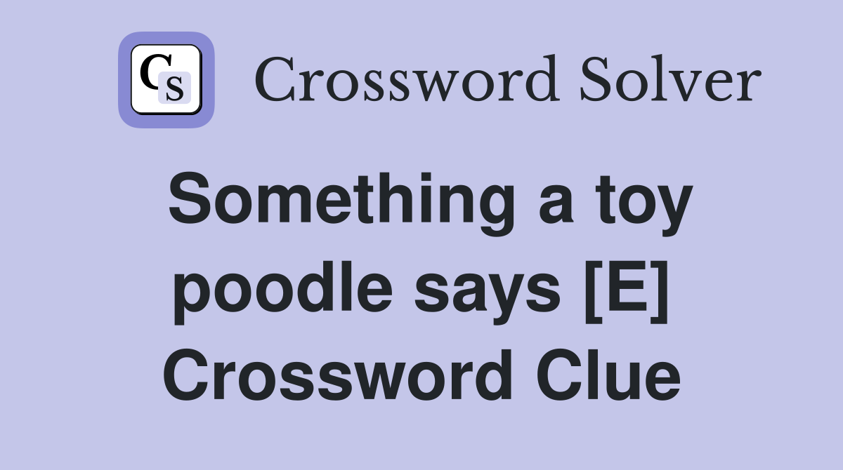 Something a toy poodle says [E] Crossword Clue