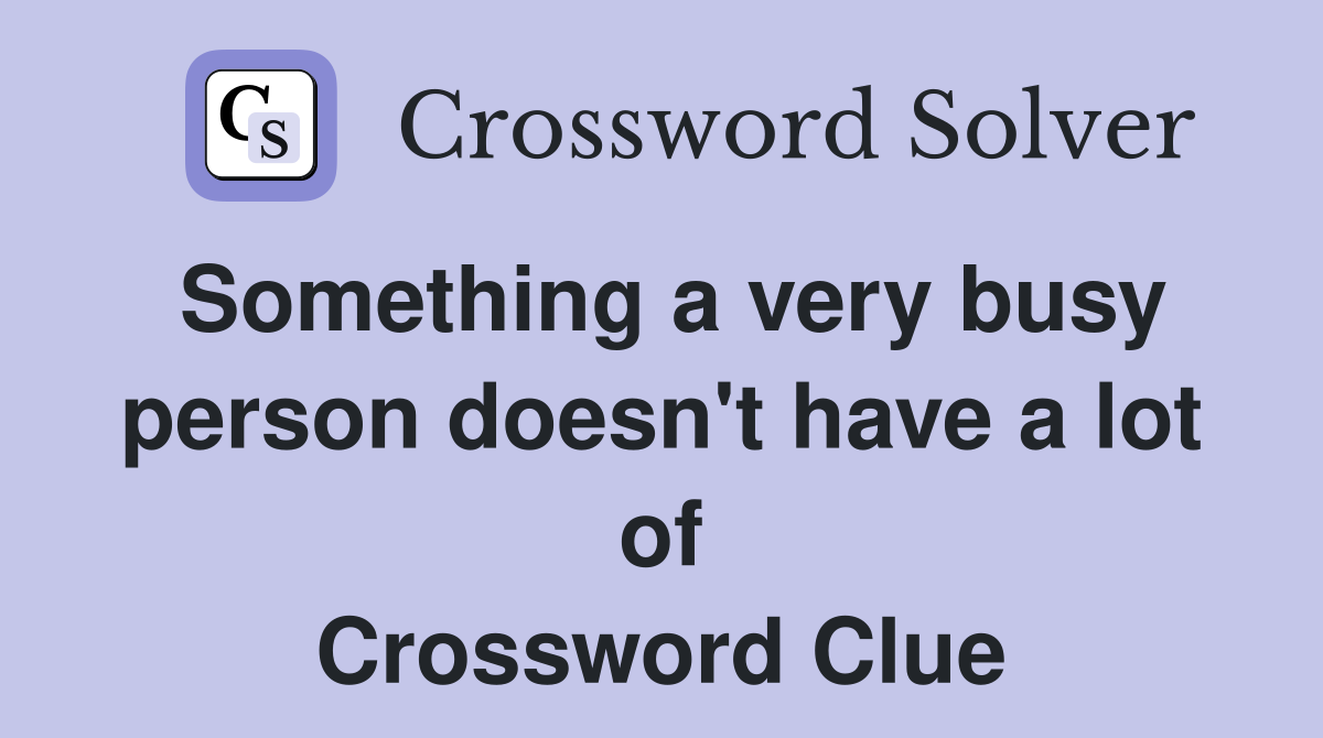 Something a very busy person doesn't have a lot of Crossword Clue