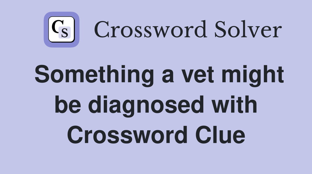 Something a vet might be diagnosed with Crossword Clue