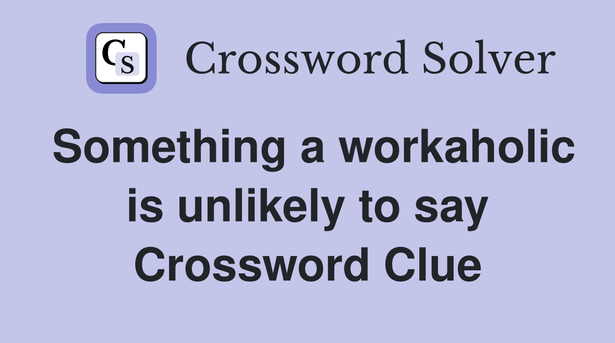 Something a workaholic is unlikely to say Crossword Clue