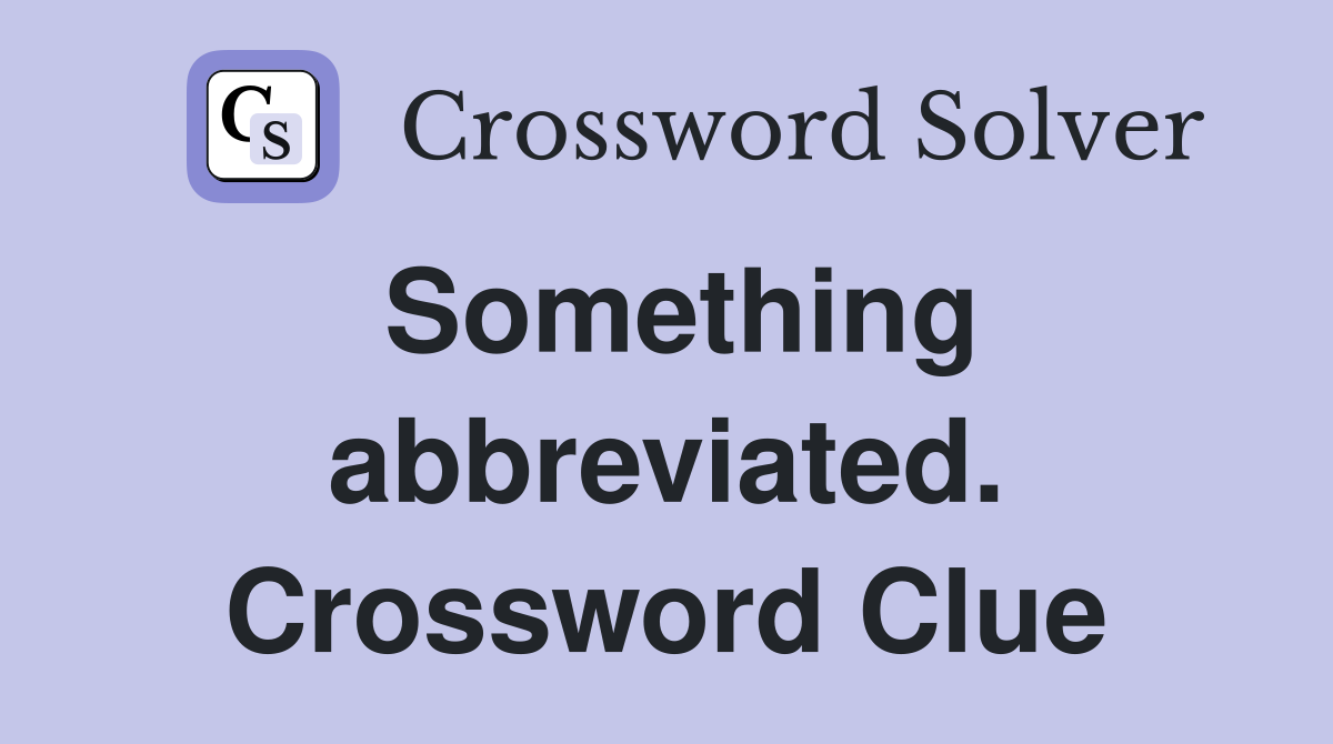 Something abbreviated. Crossword Clue