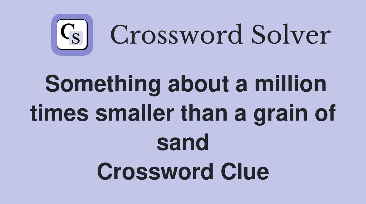 Something about a million times smaller than a grain of sand Crossword Clue