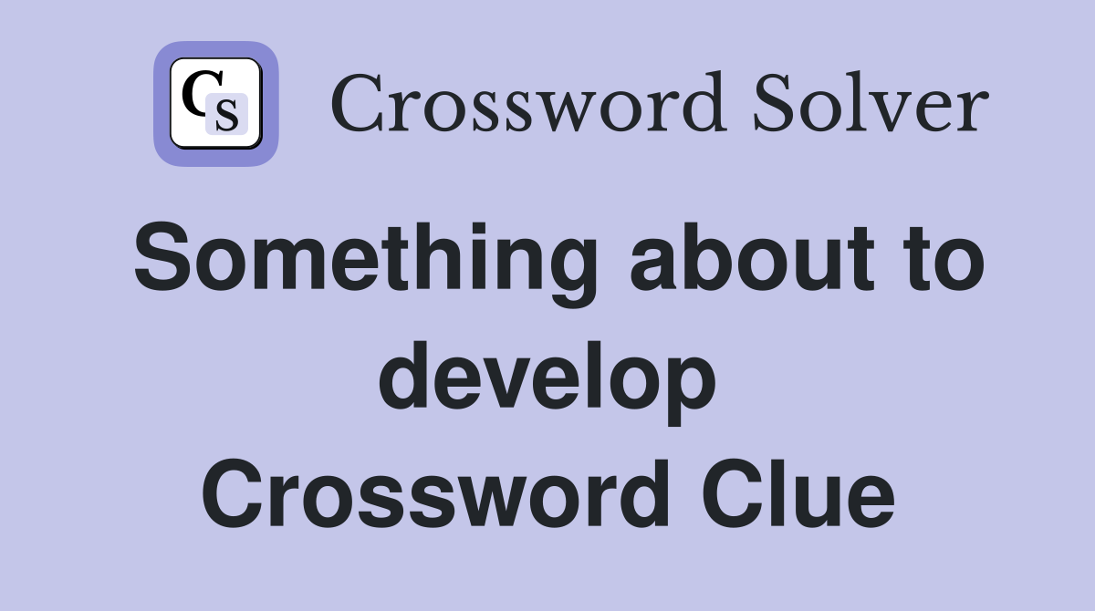 Something about to develop Crossword Clue