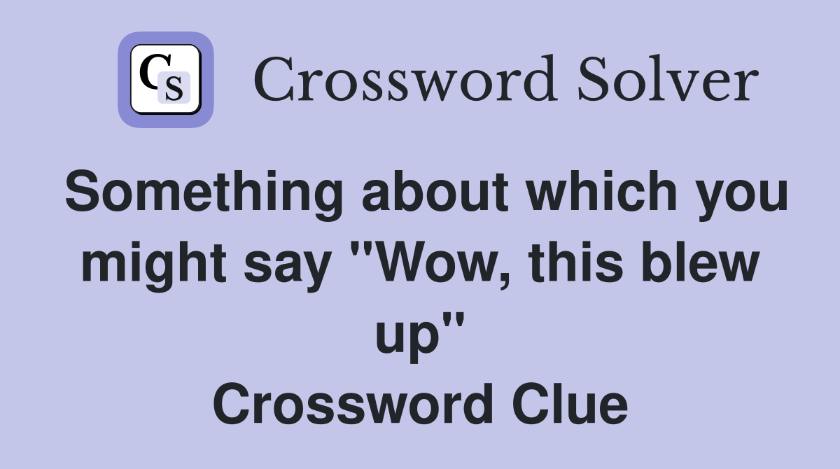 Something about which you might say "Wow, this blew up" Crossword Clue