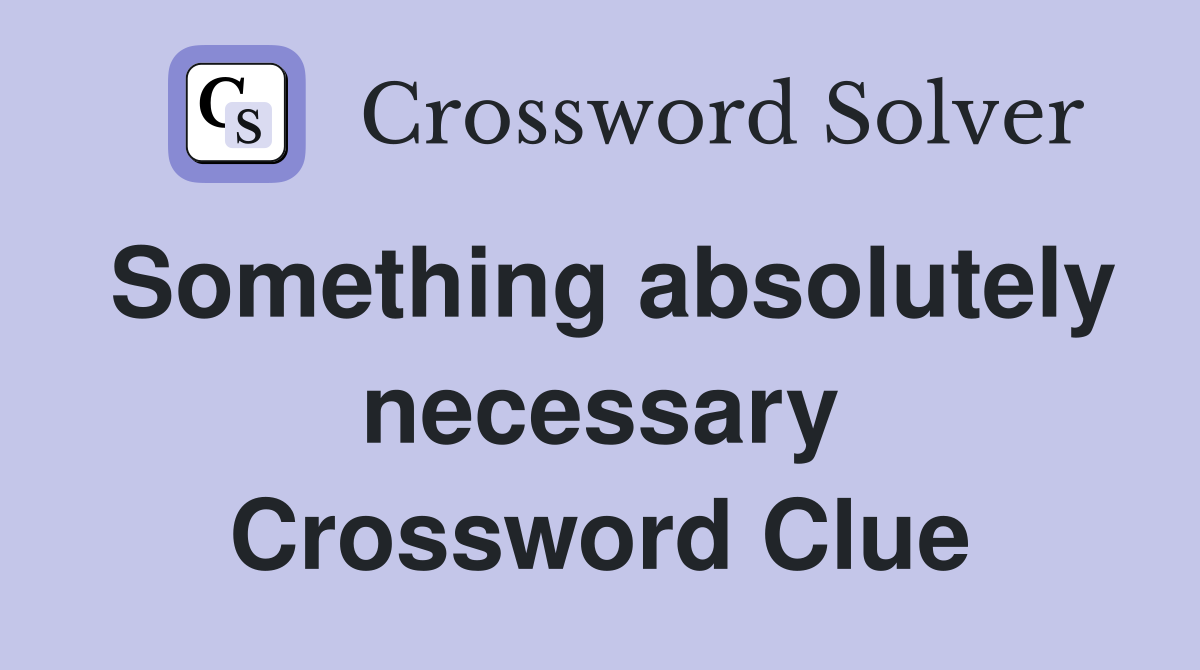 Something absolutely necessary Crossword Clue