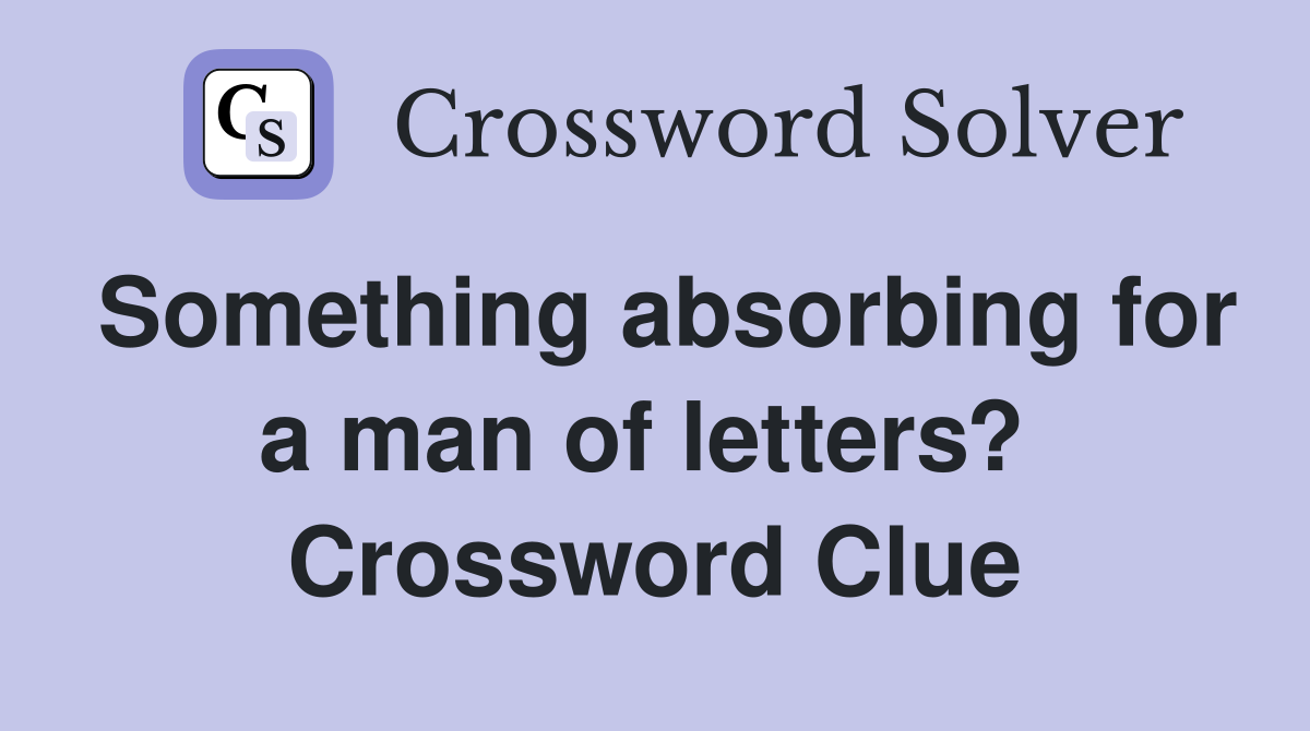 Something absorbing for a man of letters?  Crossword Clue