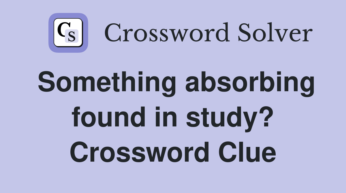 Something absorbing found in study? Crossword Clue