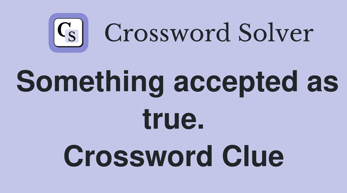 Something accepted as true. Crossword Clue