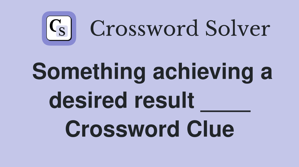Something achieving a desired result ____ Crossword Clue