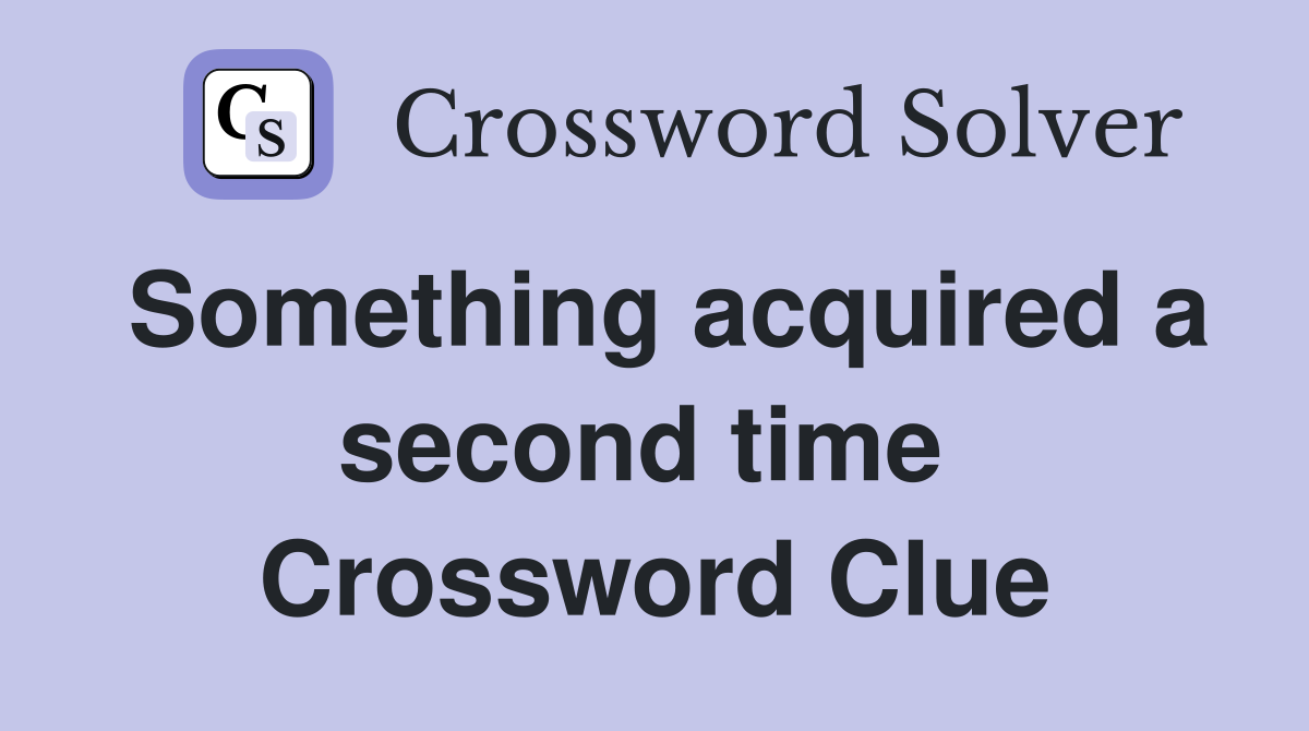 Something acquired a second time  Crossword Clue