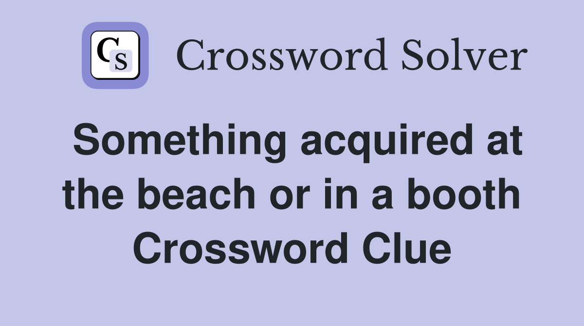 Something acquired at the beach or in a booth Crossword Clue