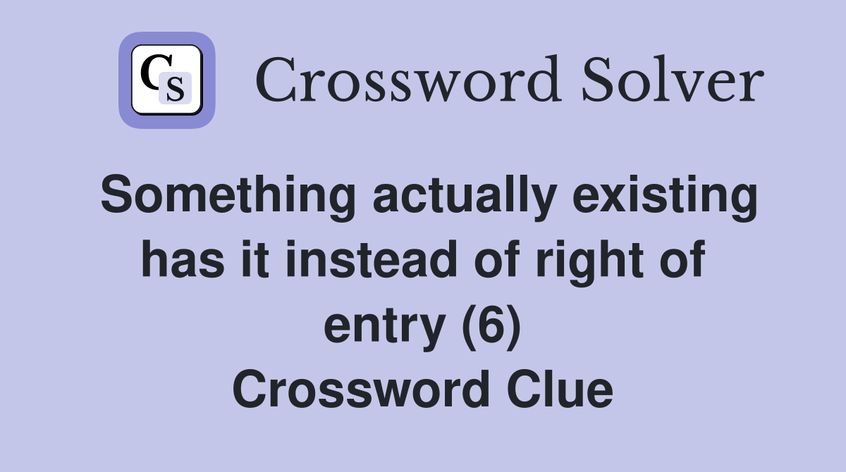 Something actually existing has it instead of right of entry (6) Crossword Clue
