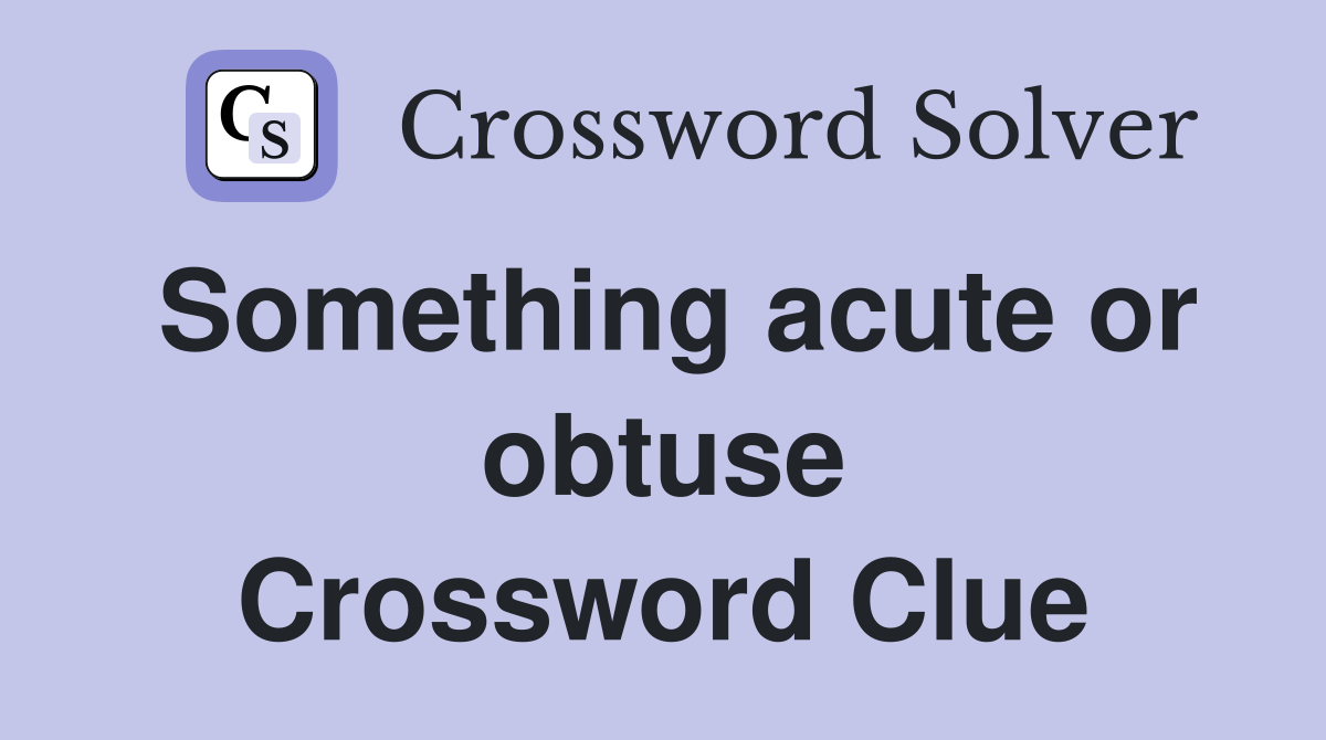 Something acute or obtuse Crossword Clue