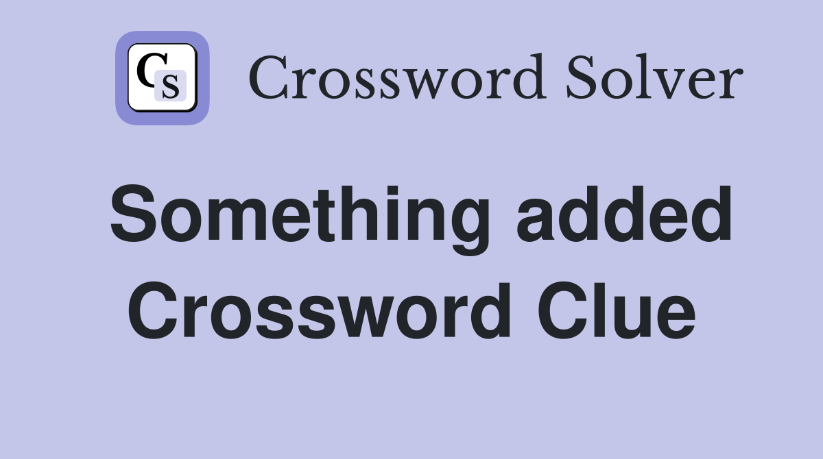 Something added Crossword Clue