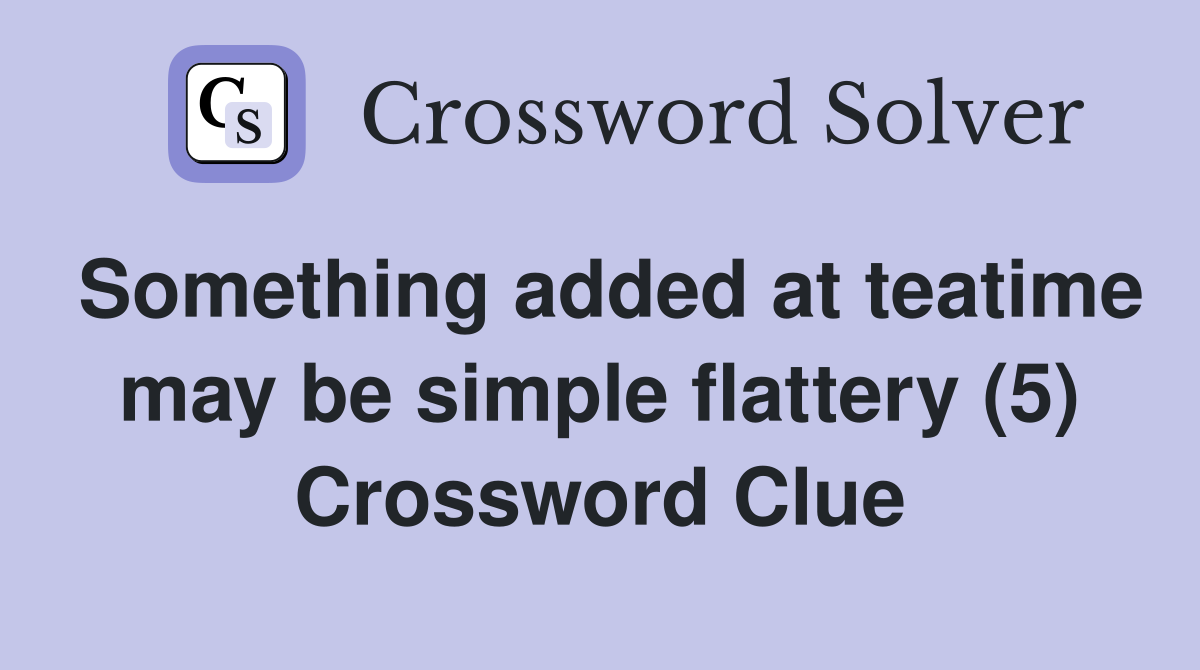 Something added at teatime may be simple flattery (5) Crossword Clue