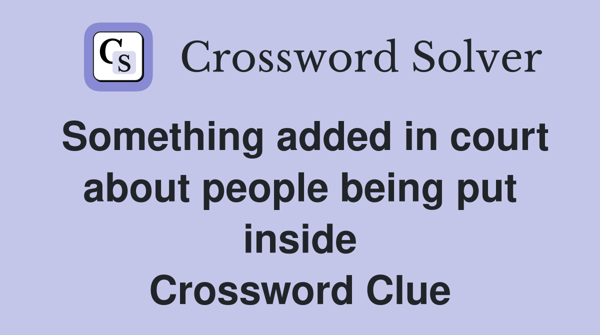 Something added in court about people being put inside Crossword Clue