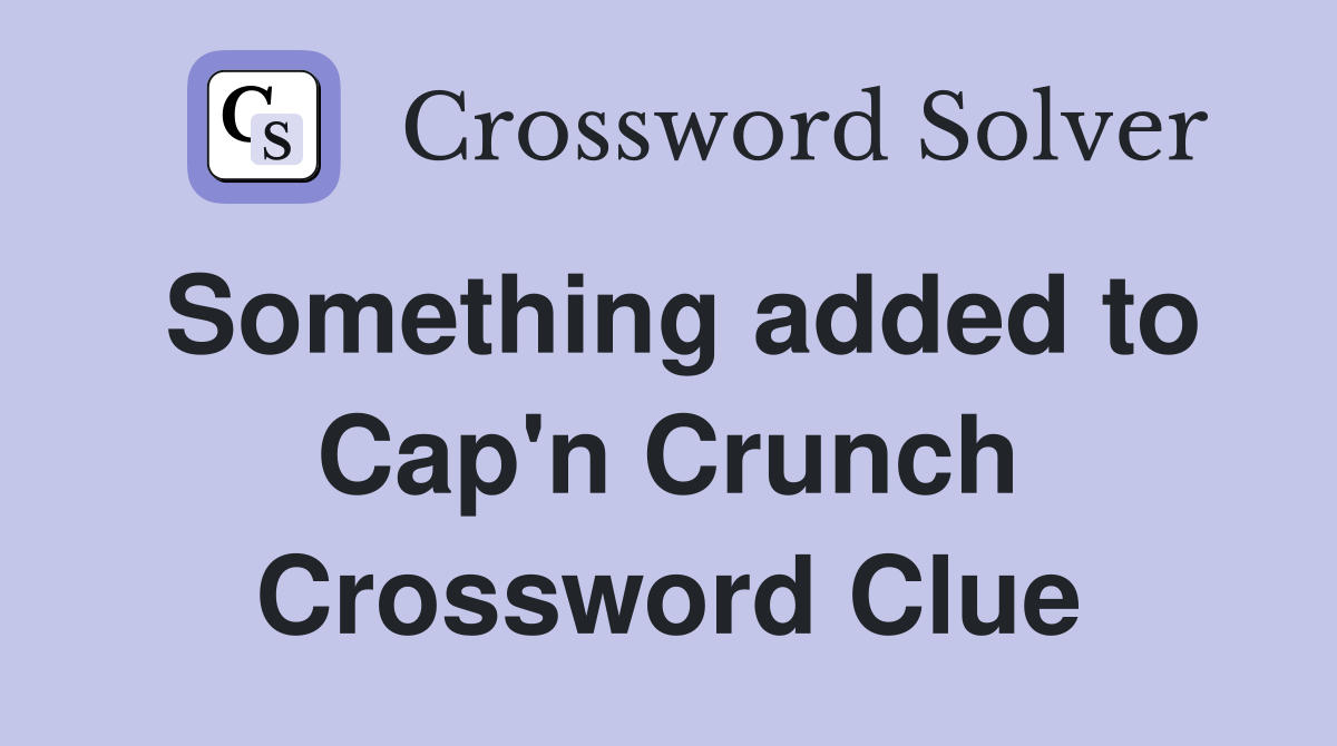 Something added to Cap'n Crunch Crossword Clue