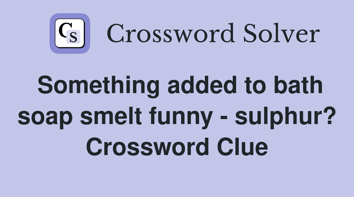 Something added to bath soap smelt funny - sulphur? Crossword Clue