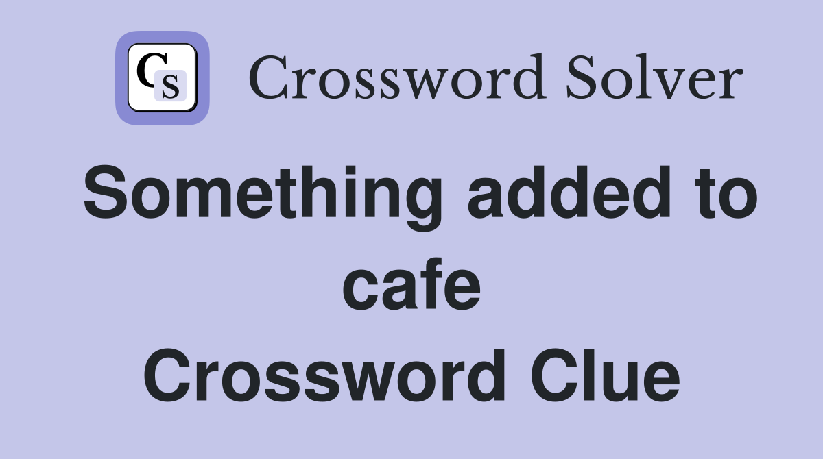 Something added to cafe Crossword Clue