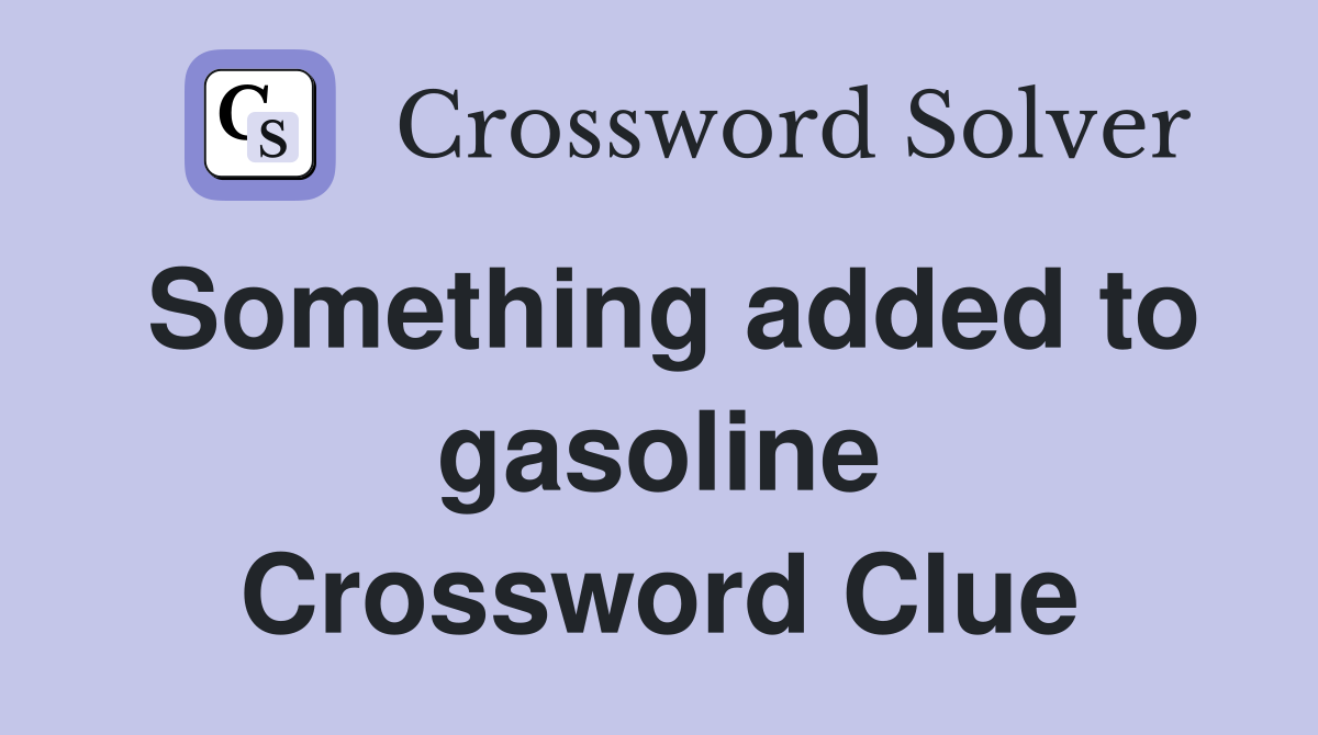 Something added to gasoline Crossword Clue