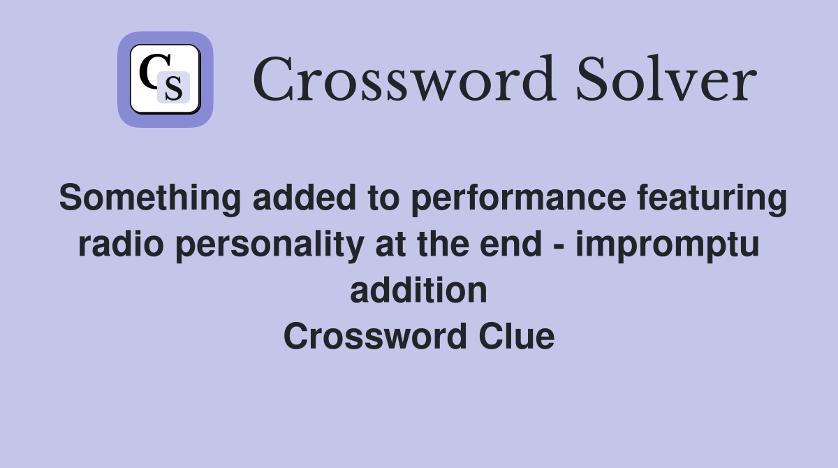 Something added to performance featuring radio personality at the end - impromptu addition Crossword Clue