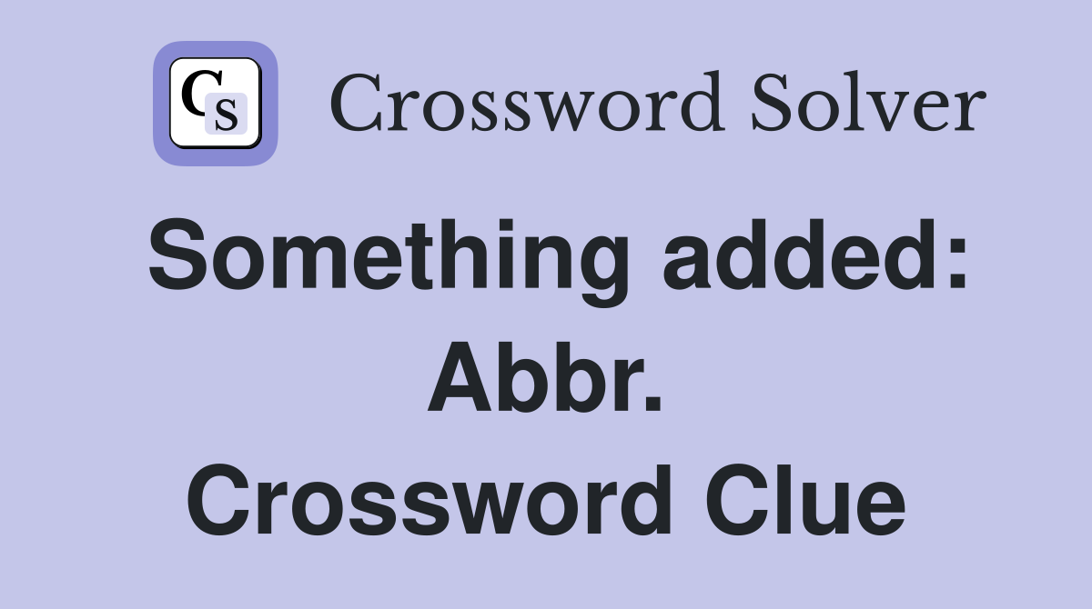 Something added: Abbr. Crossword Clue