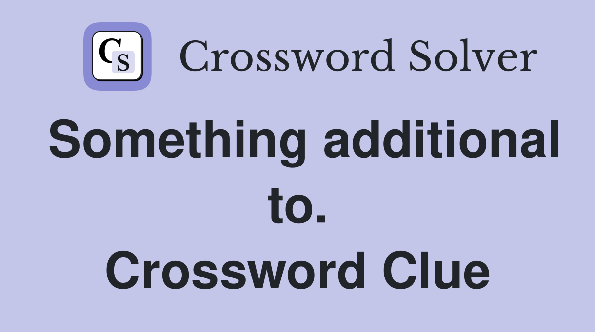 Something additional to. Crossword Clue